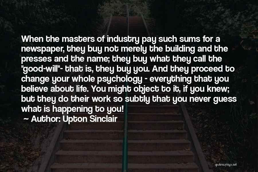 Upton Sinclair Quotes: When The Masters Of Industry Pay Such Sums For A Newspaper, They Buy Not Merely The Building And The Presses