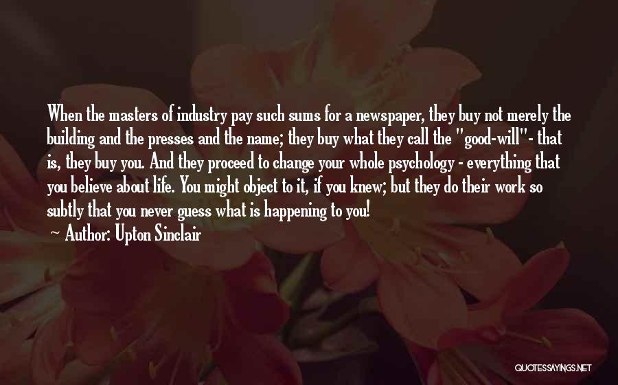 Upton Sinclair Quotes: When The Masters Of Industry Pay Such Sums For A Newspaper, They Buy Not Merely The Building And The Presses