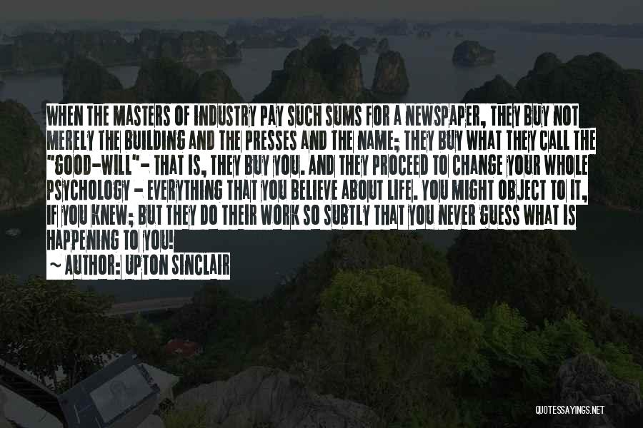 Upton Sinclair Quotes: When The Masters Of Industry Pay Such Sums For A Newspaper, They Buy Not Merely The Building And The Presses