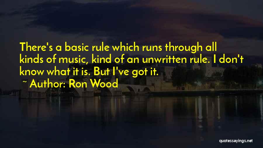 Ron Wood Quotes: There's A Basic Rule Which Runs Through All Kinds Of Music, Kind Of An Unwritten Rule. I Don't Know What