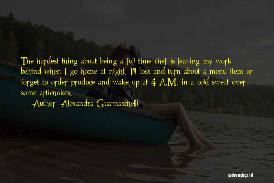 Alexandra Guarnaschelli Quotes: The Hardest Thing About Being A Full Time Chef Is Leaving My Work Behind When I Go Home At Night.