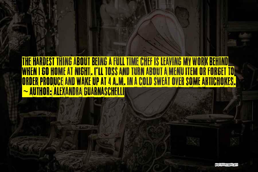 Alexandra Guarnaschelli Quotes: The Hardest Thing About Being A Full Time Chef Is Leaving My Work Behind When I Go Home At Night.