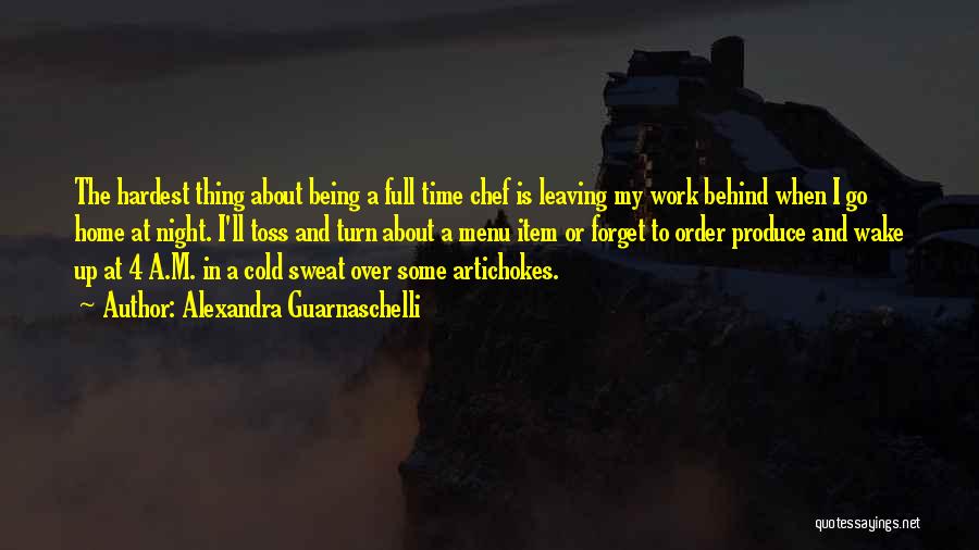Alexandra Guarnaschelli Quotes: The Hardest Thing About Being A Full Time Chef Is Leaving My Work Behind When I Go Home At Night.