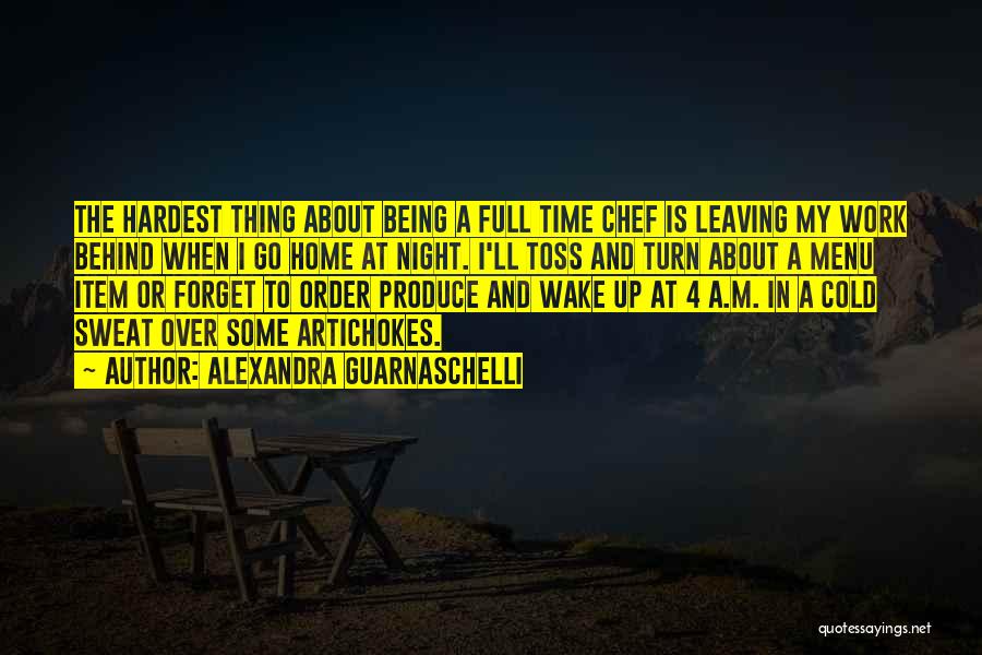 Alexandra Guarnaschelli Quotes: The Hardest Thing About Being A Full Time Chef Is Leaving My Work Behind When I Go Home At Night.