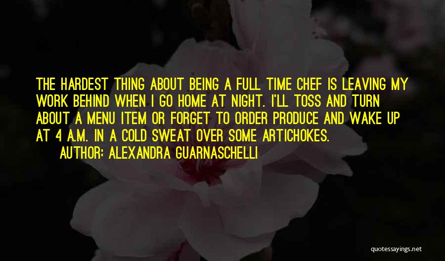 Alexandra Guarnaschelli Quotes: The Hardest Thing About Being A Full Time Chef Is Leaving My Work Behind When I Go Home At Night.