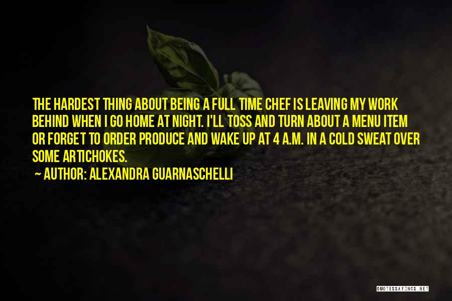 Alexandra Guarnaschelli Quotes: The Hardest Thing About Being A Full Time Chef Is Leaving My Work Behind When I Go Home At Night.