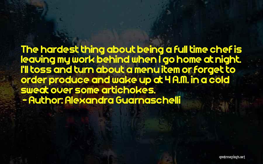 Alexandra Guarnaschelli Quotes: The Hardest Thing About Being A Full Time Chef Is Leaving My Work Behind When I Go Home At Night.