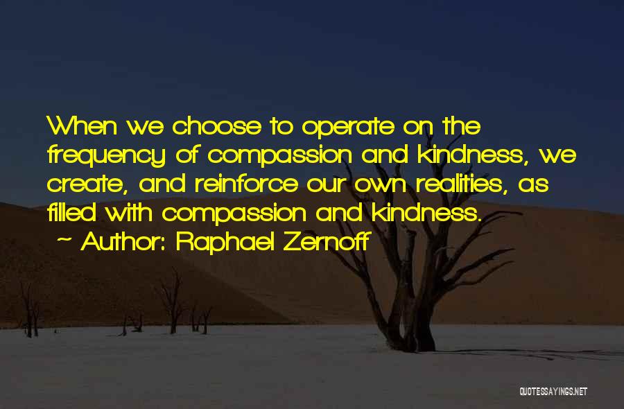 Raphael Zernoff Quotes: When We Choose To Operate On The Frequency Of Compassion And Kindness, We Create, And Reinforce Our Own Realities, As