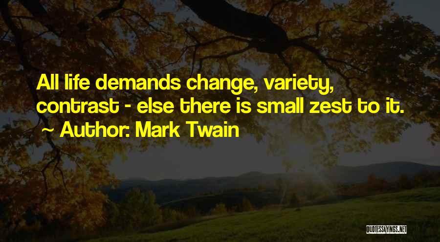 Mark Twain Quotes: All Life Demands Change, Variety, Contrast - Else There Is Small Zest To It.