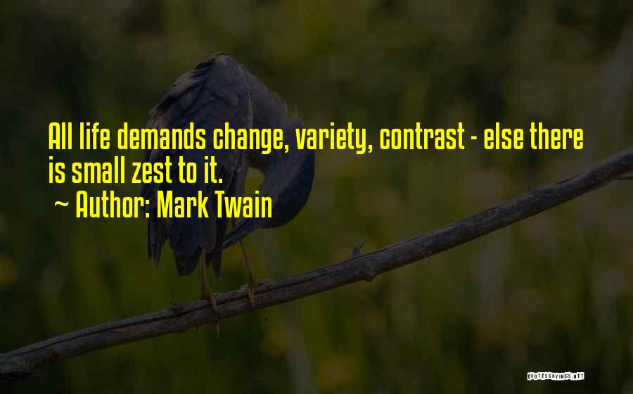 Mark Twain Quotes: All Life Demands Change, Variety, Contrast - Else There Is Small Zest To It.