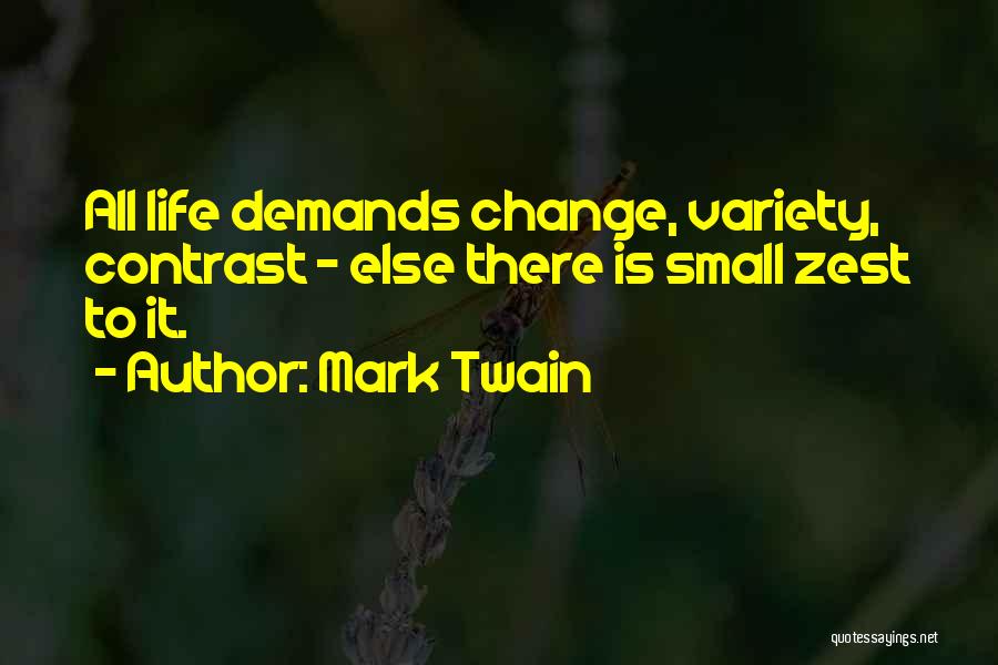 Mark Twain Quotes: All Life Demands Change, Variety, Contrast - Else There Is Small Zest To It.