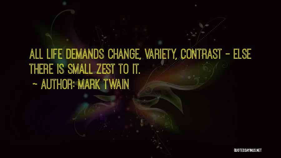 Mark Twain Quotes: All Life Demands Change, Variety, Contrast - Else There Is Small Zest To It.