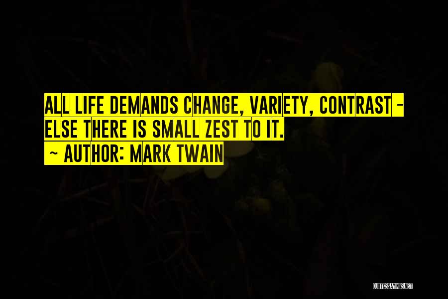 Mark Twain Quotes: All Life Demands Change, Variety, Contrast - Else There Is Small Zest To It.