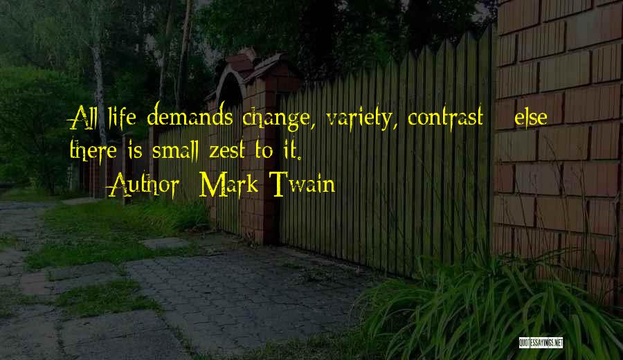 Mark Twain Quotes: All Life Demands Change, Variety, Contrast - Else There Is Small Zest To It.