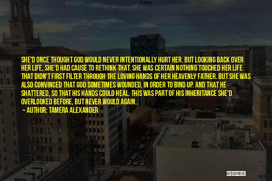Tamera Alexander Quotes: She'd Once Thought God Would Never Intentionally Hurt Her. But Looking Back Over Her Life, She'd Had Cause To Rethink