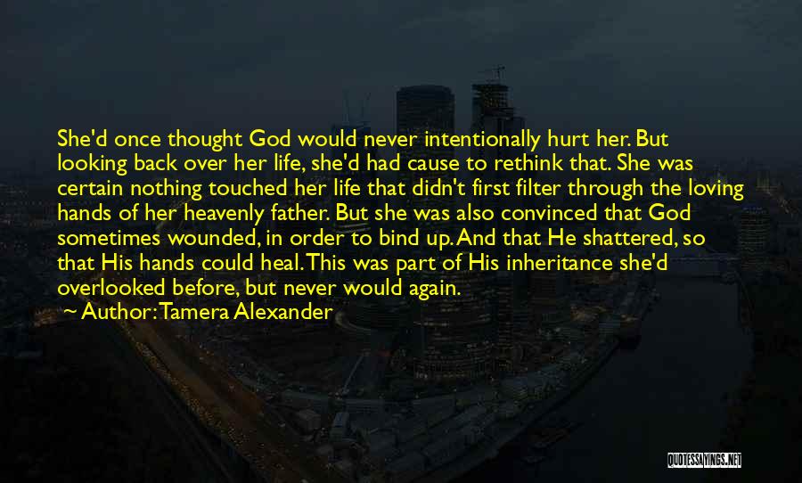 Tamera Alexander Quotes: She'd Once Thought God Would Never Intentionally Hurt Her. But Looking Back Over Her Life, She'd Had Cause To Rethink