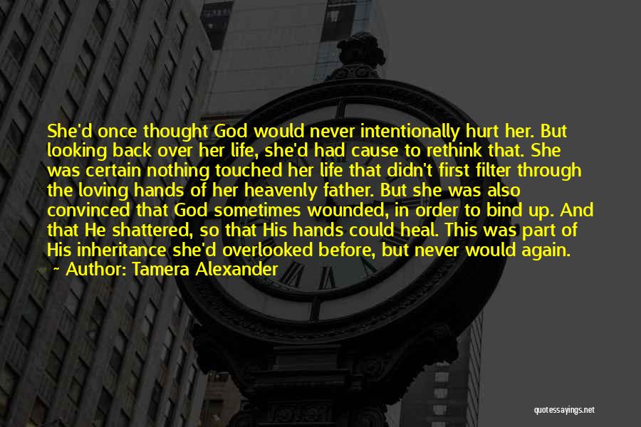 Tamera Alexander Quotes: She'd Once Thought God Would Never Intentionally Hurt Her. But Looking Back Over Her Life, She'd Had Cause To Rethink