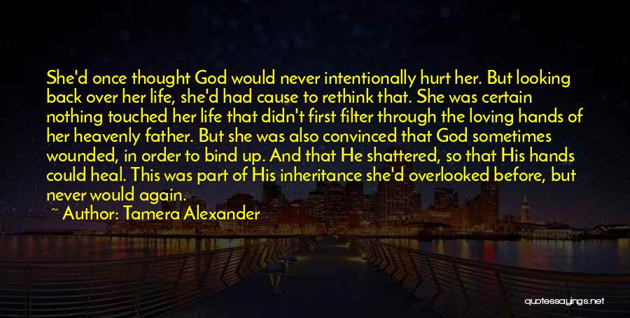 Tamera Alexander Quotes: She'd Once Thought God Would Never Intentionally Hurt Her. But Looking Back Over Her Life, She'd Had Cause To Rethink