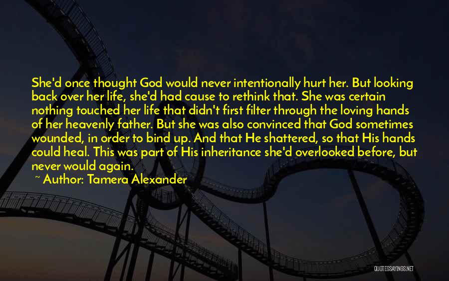 Tamera Alexander Quotes: She'd Once Thought God Would Never Intentionally Hurt Her. But Looking Back Over Her Life, She'd Had Cause To Rethink