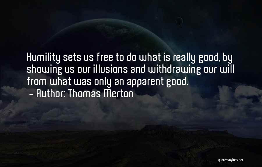Thomas Merton Quotes: Humility Sets Us Free To Do What Is Really Good, By Showing Us Our Illusions And Withdrawing Our Will From