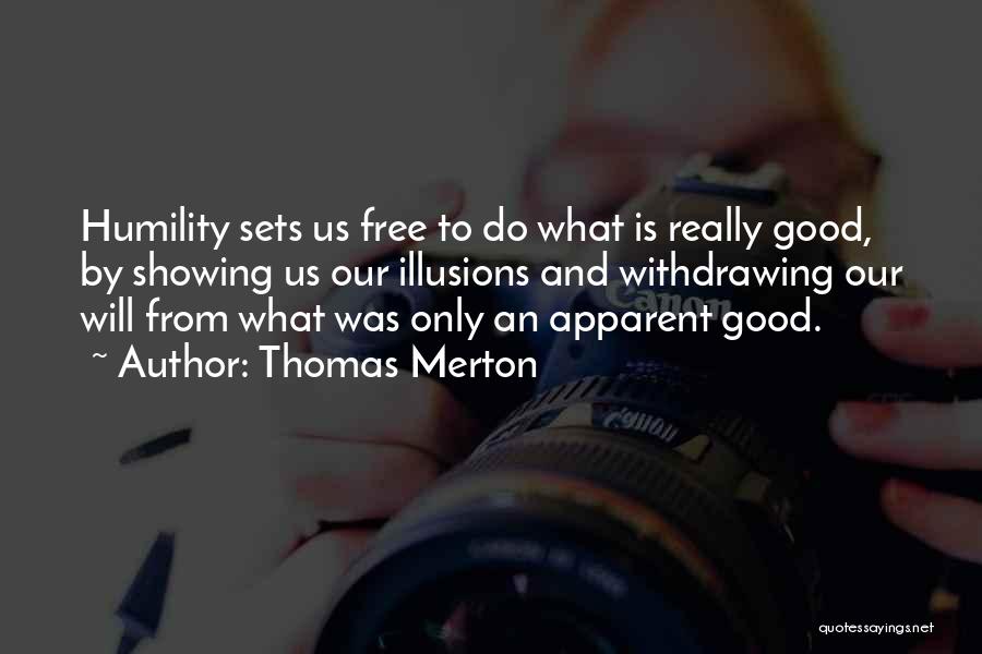 Thomas Merton Quotes: Humility Sets Us Free To Do What Is Really Good, By Showing Us Our Illusions And Withdrawing Our Will From