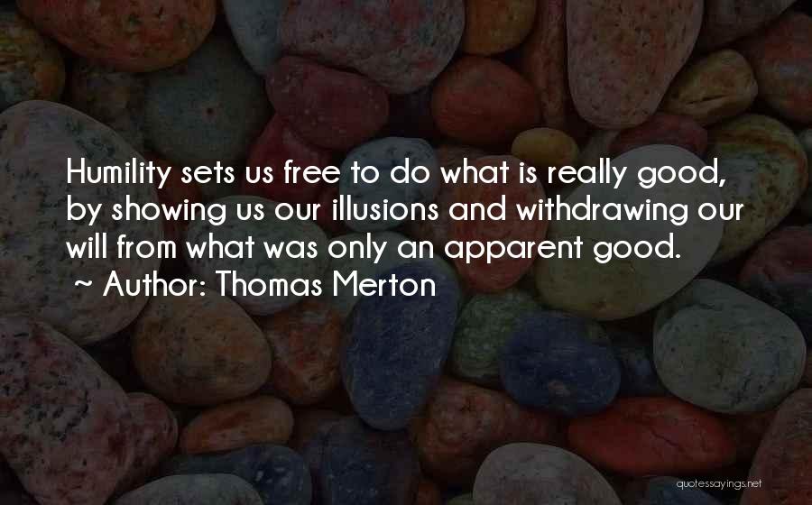 Thomas Merton Quotes: Humility Sets Us Free To Do What Is Really Good, By Showing Us Our Illusions And Withdrawing Our Will From