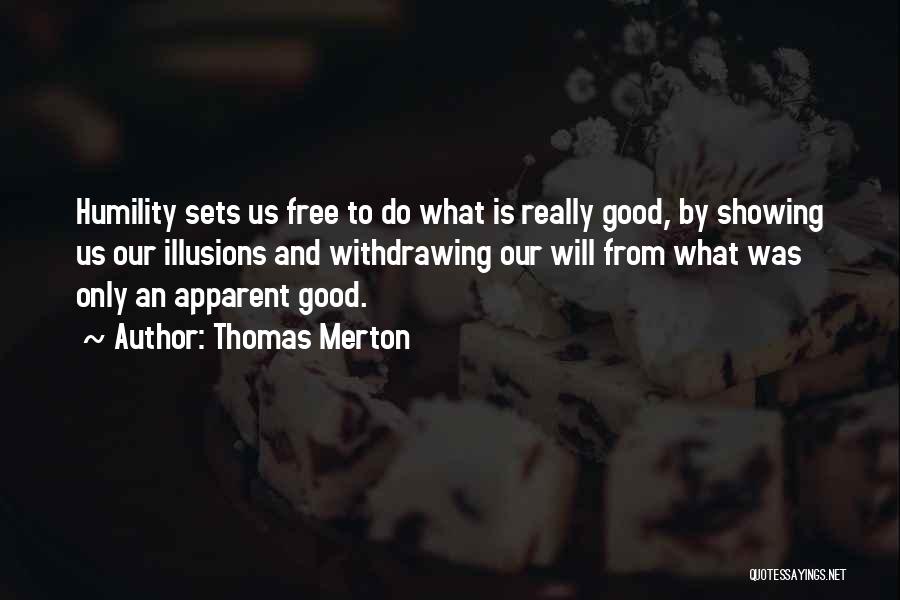 Thomas Merton Quotes: Humility Sets Us Free To Do What Is Really Good, By Showing Us Our Illusions And Withdrawing Our Will From