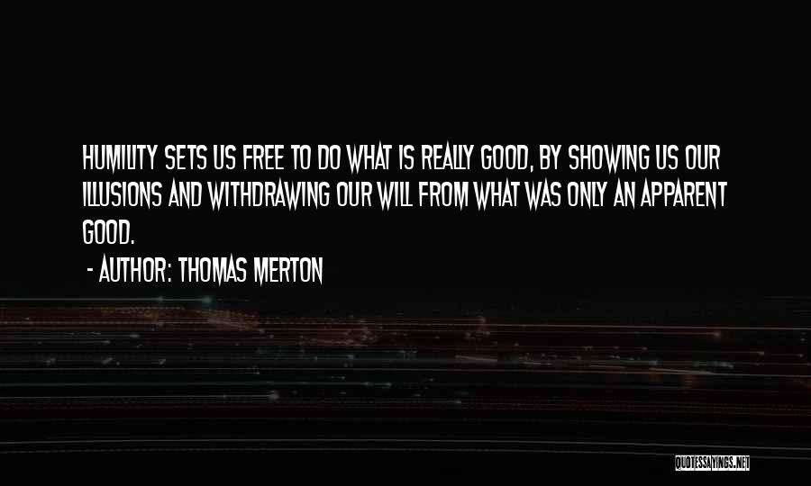 Thomas Merton Quotes: Humility Sets Us Free To Do What Is Really Good, By Showing Us Our Illusions And Withdrawing Our Will From