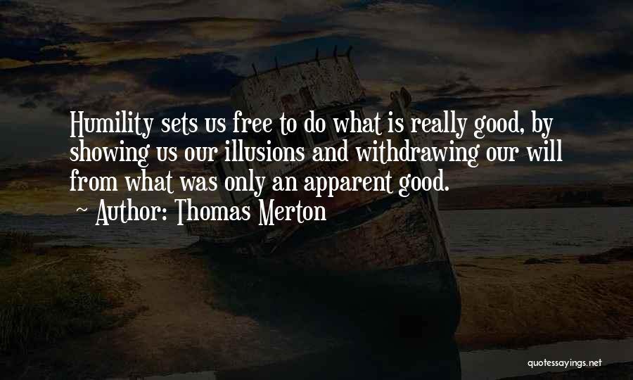 Thomas Merton Quotes: Humility Sets Us Free To Do What Is Really Good, By Showing Us Our Illusions And Withdrawing Our Will From