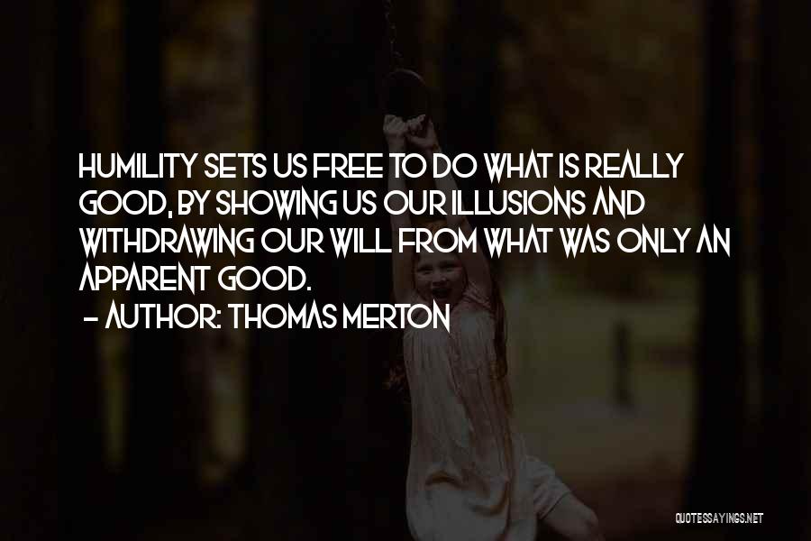 Thomas Merton Quotes: Humility Sets Us Free To Do What Is Really Good, By Showing Us Our Illusions And Withdrawing Our Will From