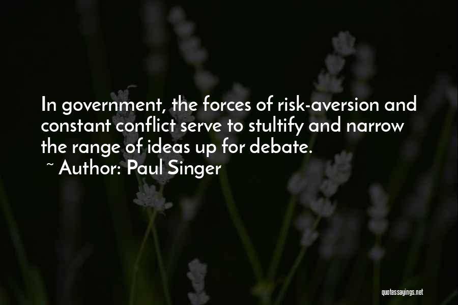 Paul Singer Quotes: In Government, The Forces Of Risk-aversion And Constant Conflict Serve To Stultify And Narrow The Range Of Ideas Up For