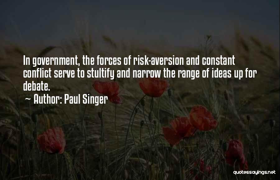 Paul Singer Quotes: In Government, The Forces Of Risk-aversion And Constant Conflict Serve To Stultify And Narrow The Range Of Ideas Up For