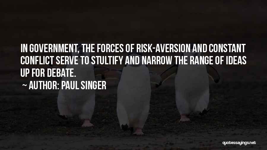 Paul Singer Quotes: In Government, The Forces Of Risk-aversion And Constant Conflict Serve To Stultify And Narrow The Range Of Ideas Up For