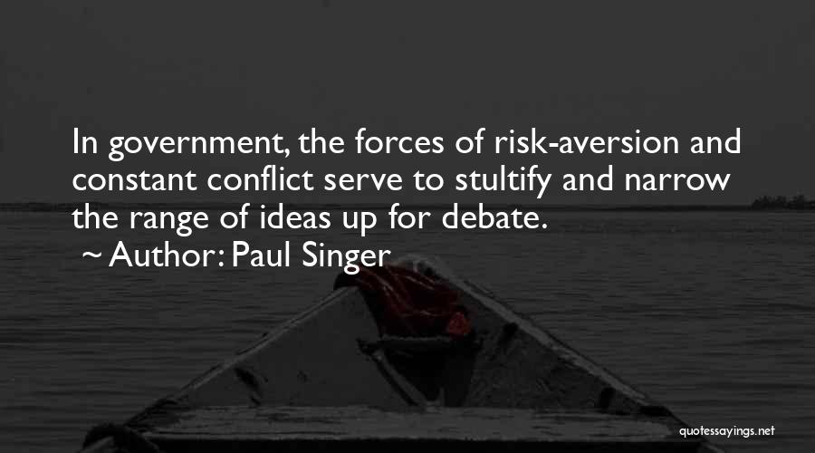 Paul Singer Quotes: In Government, The Forces Of Risk-aversion And Constant Conflict Serve To Stultify And Narrow The Range Of Ideas Up For