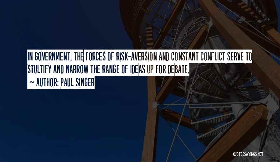 Paul Singer Quotes: In Government, The Forces Of Risk-aversion And Constant Conflict Serve To Stultify And Narrow The Range Of Ideas Up For