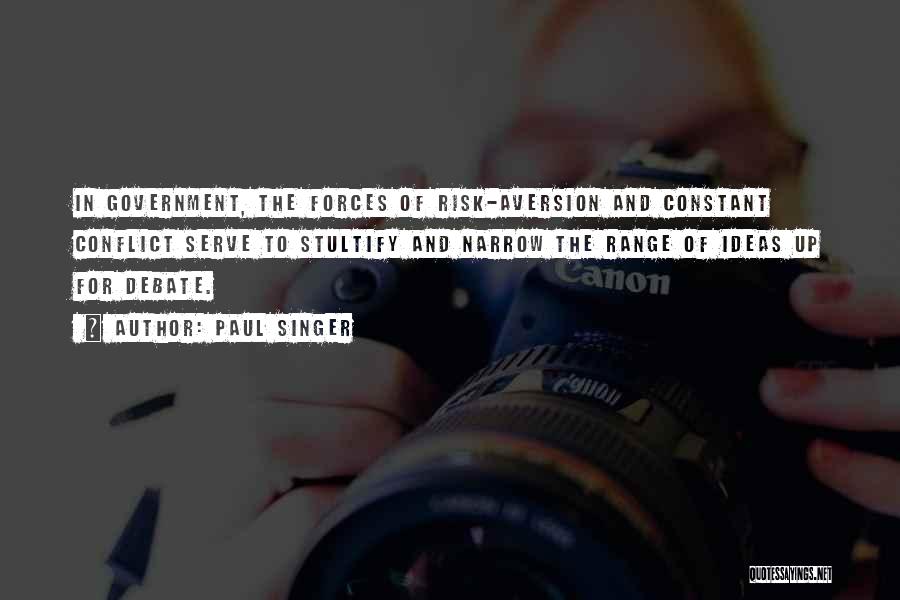 Paul Singer Quotes: In Government, The Forces Of Risk-aversion And Constant Conflict Serve To Stultify And Narrow The Range Of Ideas Up For