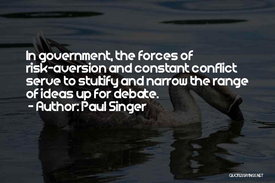 Paul Singer Quotes: In Government, The Forces Of Risk-aversion And Constant Conflict Serve To Stultify And Narrow The Range Of Ideas Up For