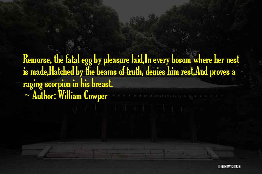 William Cowper Quotes: Remorse, The Fatal Egg By Pleasure Laid,in Every Bosom Where Her Nest Is Made,hatched By The Beams Of Truth, Denies