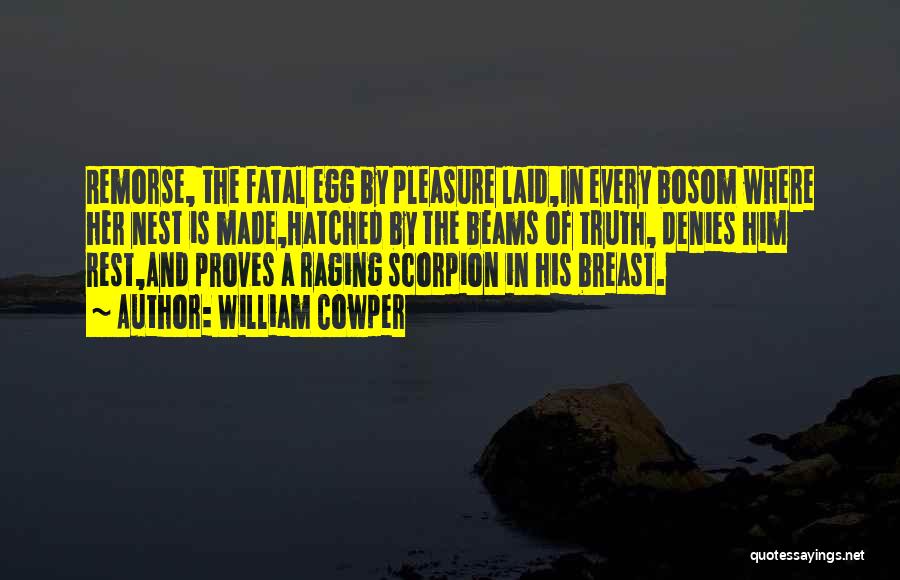 William Cowper Quotes: Remorse, The Fatal Egg By Pleasure Laid,in Every Bosom Where Her Nest Is Made,hatched By The Beams Of Truth, Denies