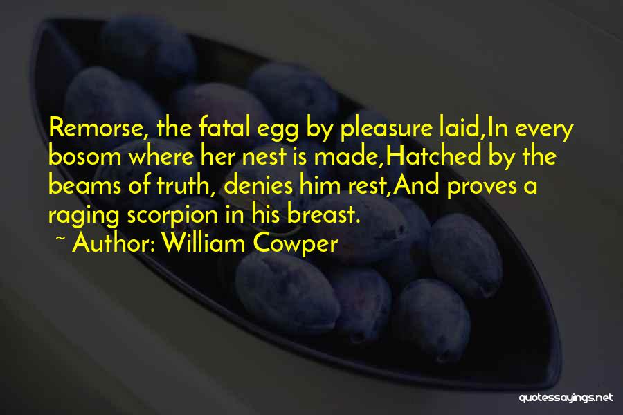 William Cowper Quotes: Remorse, The Fatal Egg By Pleasure Laid,in Every Bosom Where Her Nest Is Made,hatched By The Beams Of Truth, Denies