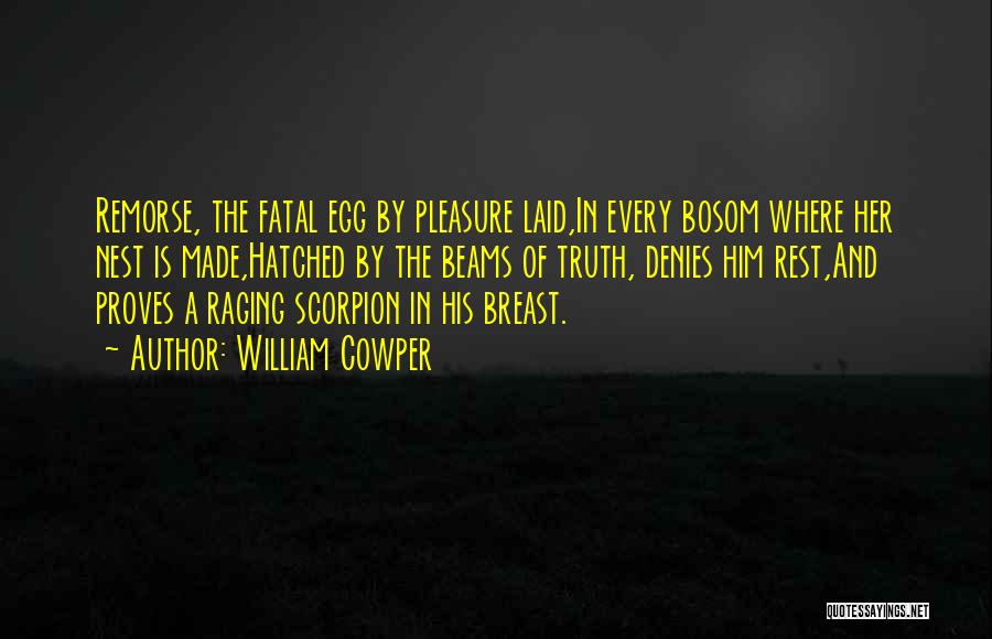 William Cowper Quotes: Remorse, The Fatal Egg By Pleasure Laid,in Every Bosom Where Her Nest Is Made,hatched By The Beams Of Truth, Denies