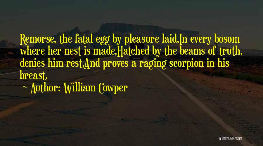 William Cowper Quotes: Remorse, The Fatal Egg By Pleasure Laid,in Every Bosom Where Her Nest Is Made,hatched By The Beams Of Truth, Denies