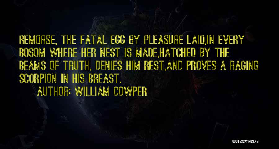 William Cowper Quotes: Remorse, The Fatal Egg By Pleasure Laid,in Every Bosom Where Her Nest Is Made,hatched By The Beams Of Truth, Denies