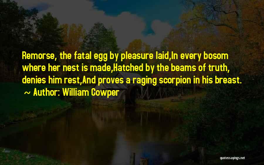 William Cowper Quotes: Remorse, The Fatal Egg By Pleasure Laid,in Every Bosom Where Her Nest Is Made,hatched By The Beams Of Truth, Denies