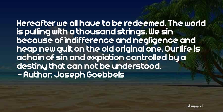 Joseph Goebbels Quotes: Hereafter We All Have To Be Redeemed. The World Is Pulling With A Thousand Strings. We Sin Because Of Indifference