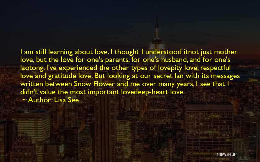 Lisa See Quotes: I Am Still Learning About Love. I Thought I Understood Itnot Just Mother Love, But The Love For One's Parents,