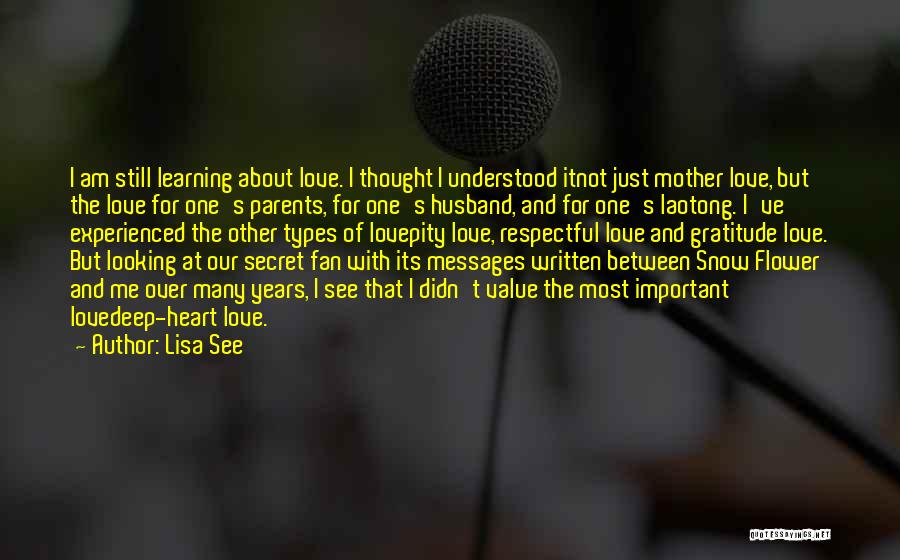 Lisa See Quotes: I Am Still Learning About Love. I Thought I Understood Itnot Just Mother Love, But The Love For One's Parents,