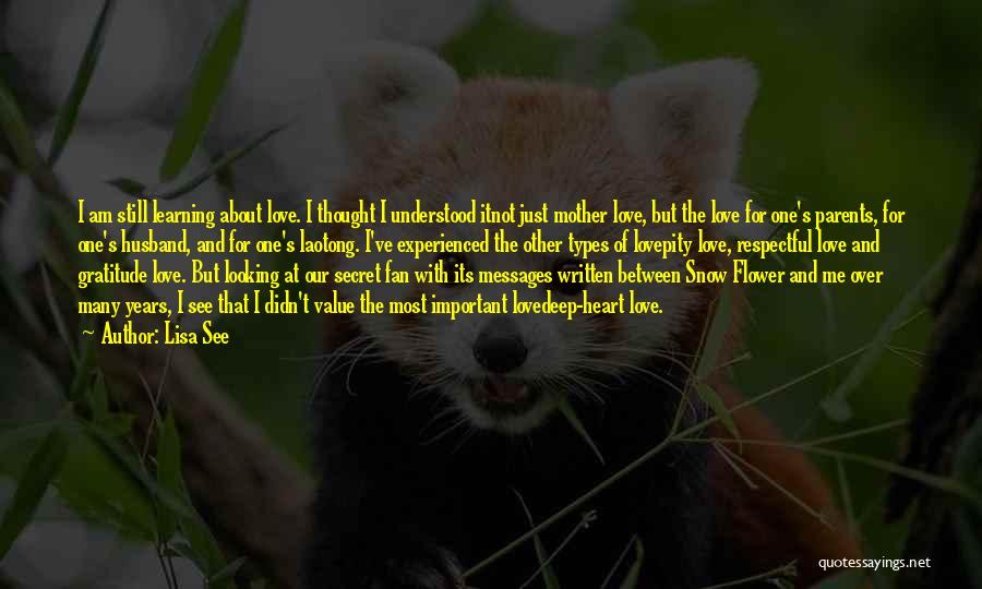 Lisa See Quotes: I Am Still Learning About Love. I Thought I Understood Itnot Just Mother Love, But The Love For One's Parents,