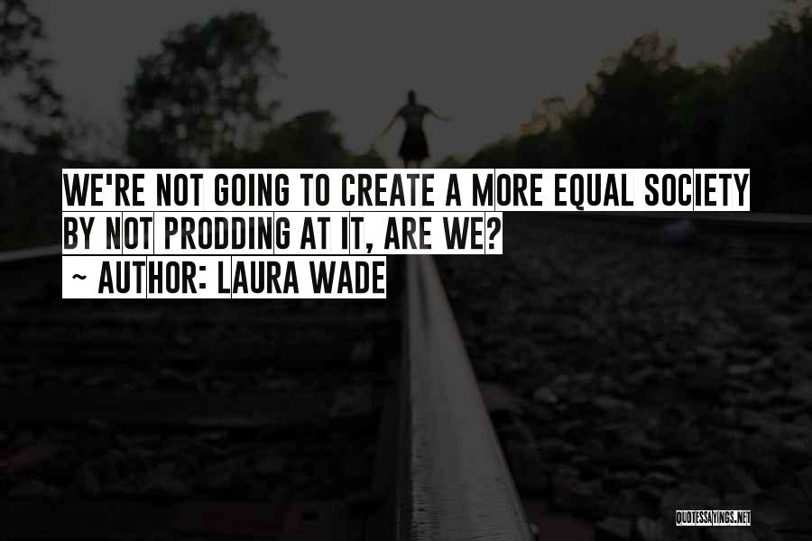 Laura Wade Quotes: We're Not Going To Create A More Equal Society By Not Prodding At It, Are We?