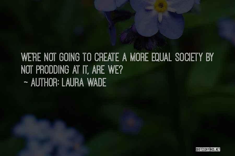 Laura Wade Quotes: We're Not Going To Create A More Equal Society By Not Prodding At It, Are We?
